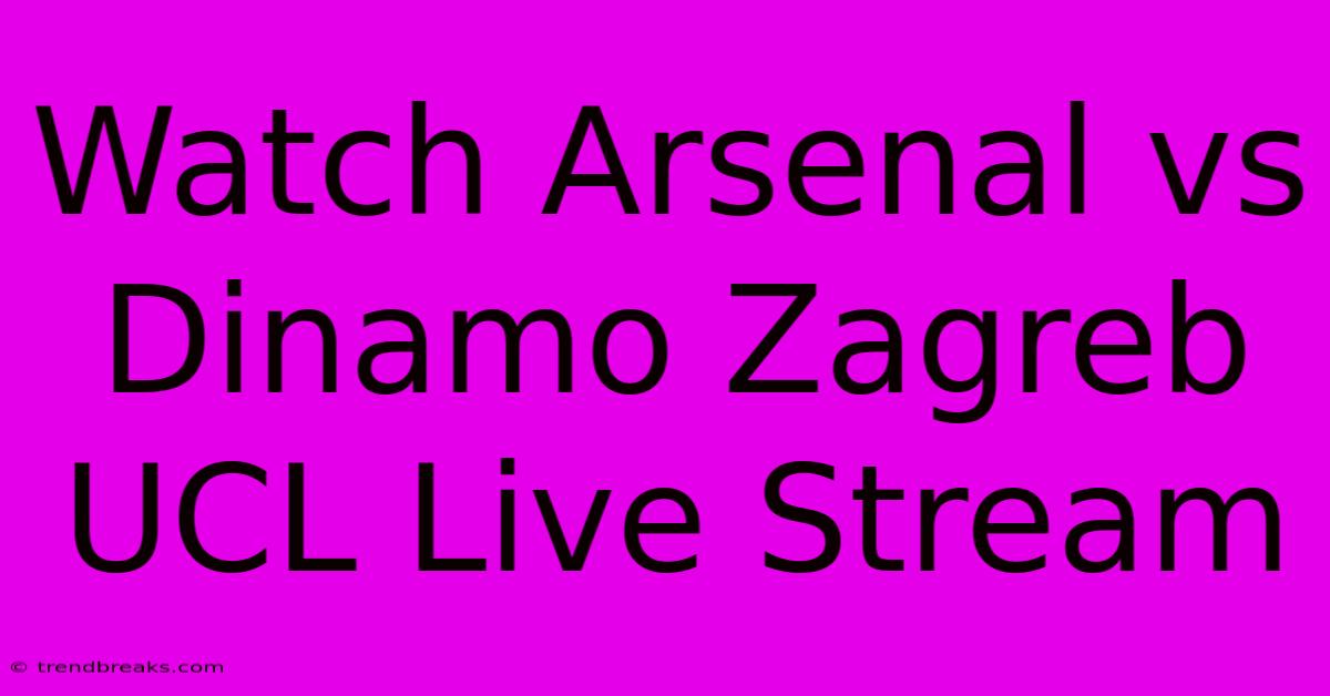 Watch Arsenal Vs Dinamo Zagreb UCL Live Stream