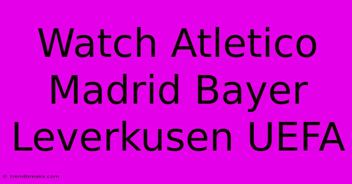 Watch Atletico Madrid Bayer Leverkusen UEFA