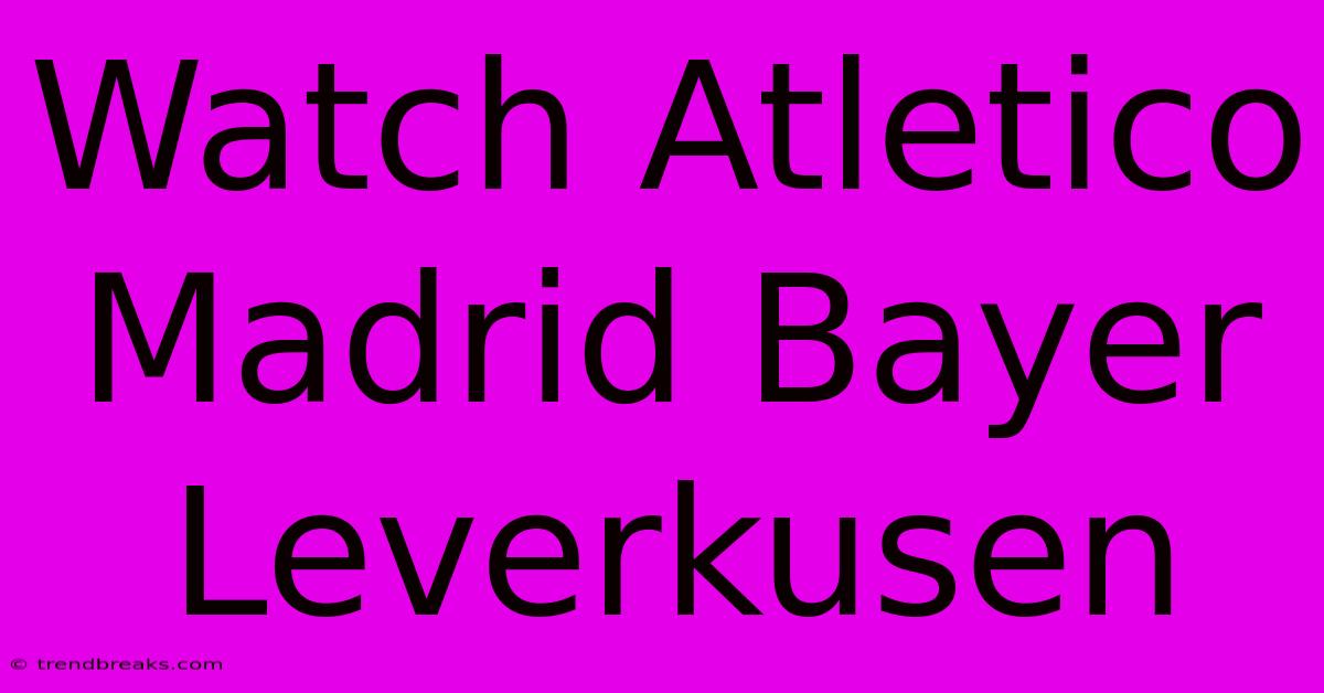 Watch Atletico Madrid Bayer Leverkusen