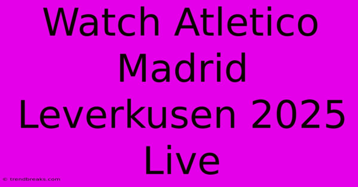 Watch Atletico Madrid Leverkusen 2025 Live