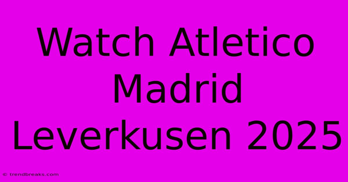 Watch Atletico Madrid Leverkusen 2025