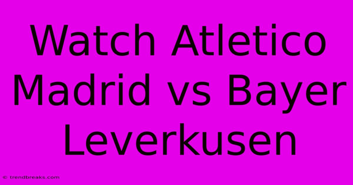 Watch Atletico Madrid Vs Bayer Leverkusen