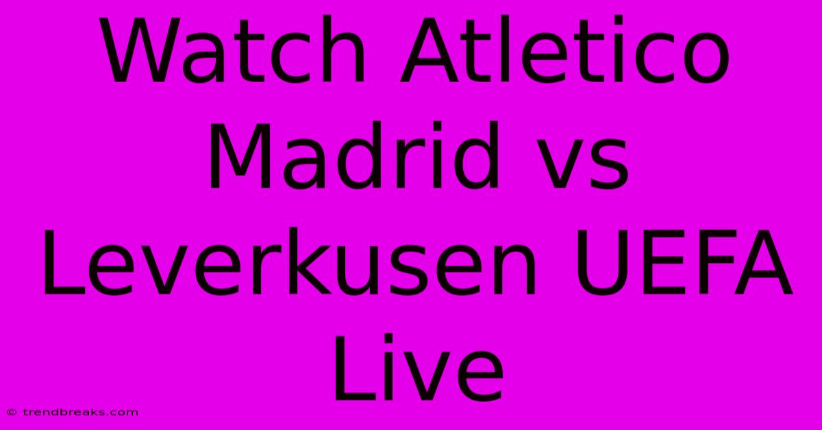 Watch Atletico Madrid Vs Leverkusen UEFA Live