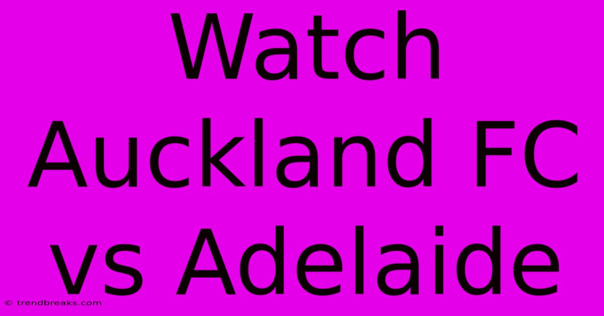 Watch Auckland FC Vs Adelaide