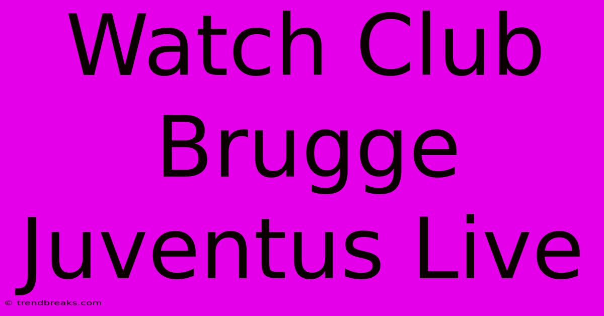 Watch Club Brugge Juventus Live