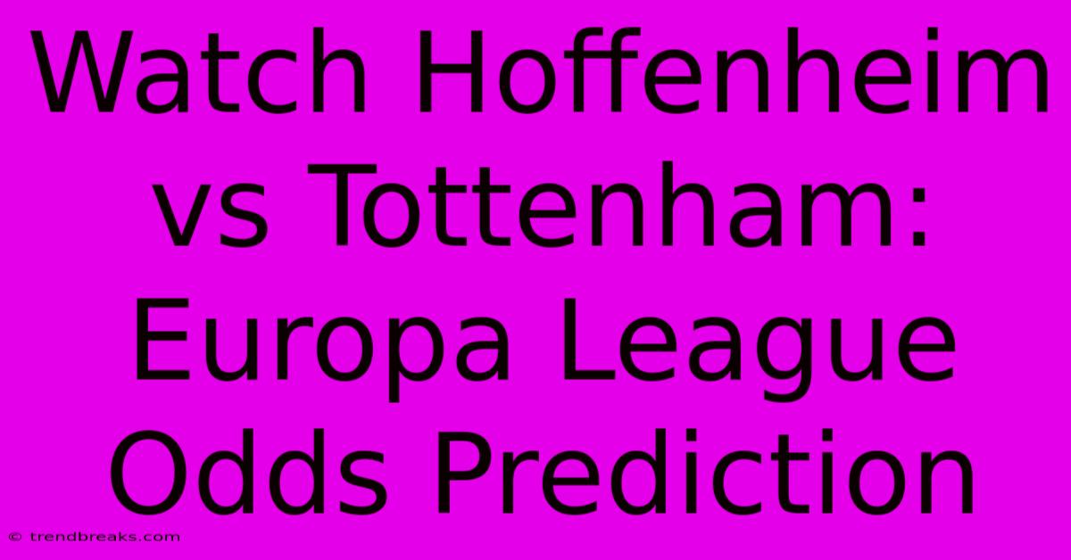 Watch Hoffenheim Vs Tottenham: Europa League Odds Prediction