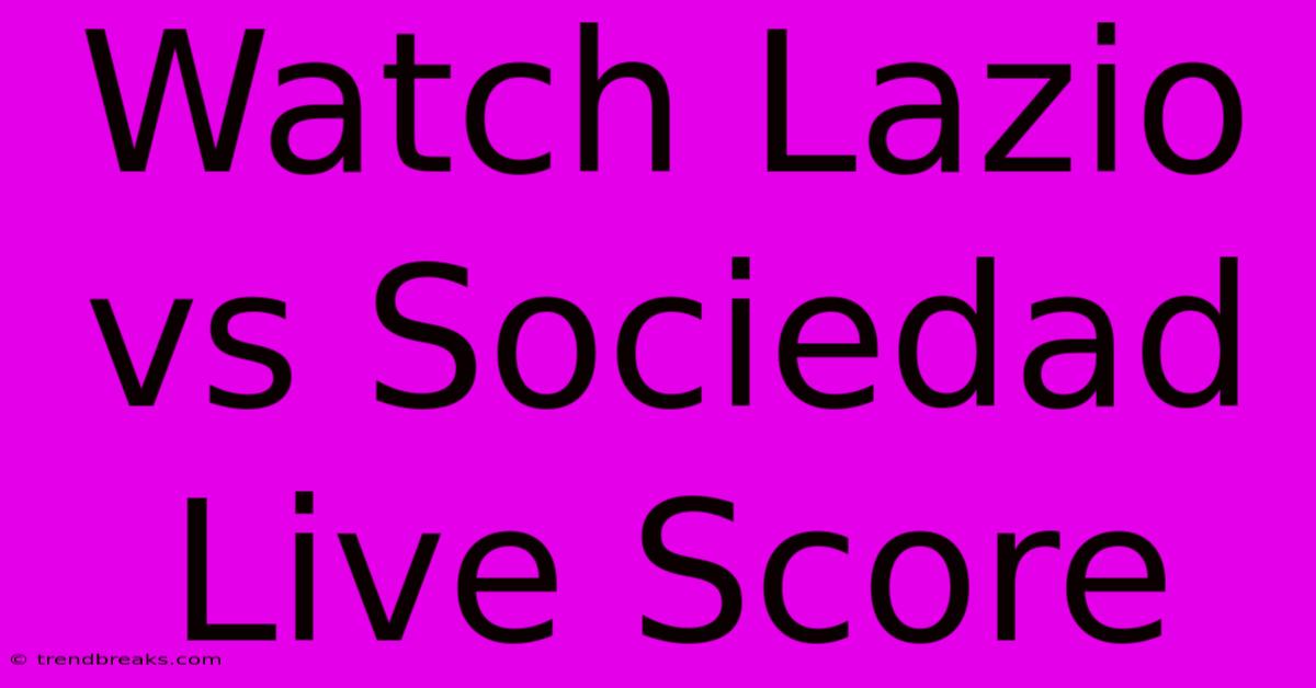 Watch Lazio Vs Sociedad Live Score