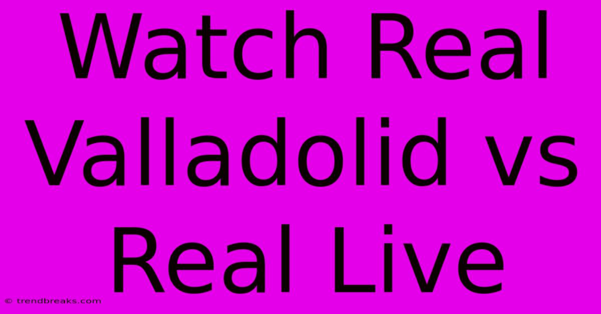 Watch Real Valladolid Vs Real Live