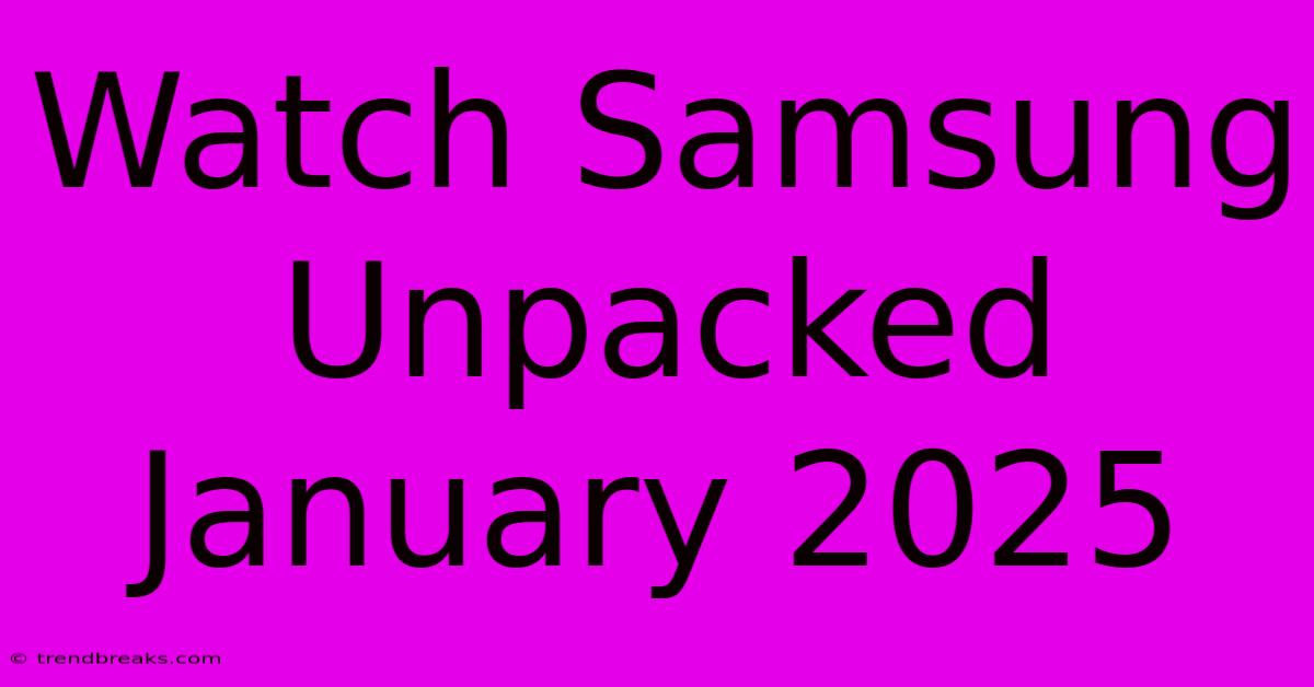 Watch Samsung Unpacked January 2025