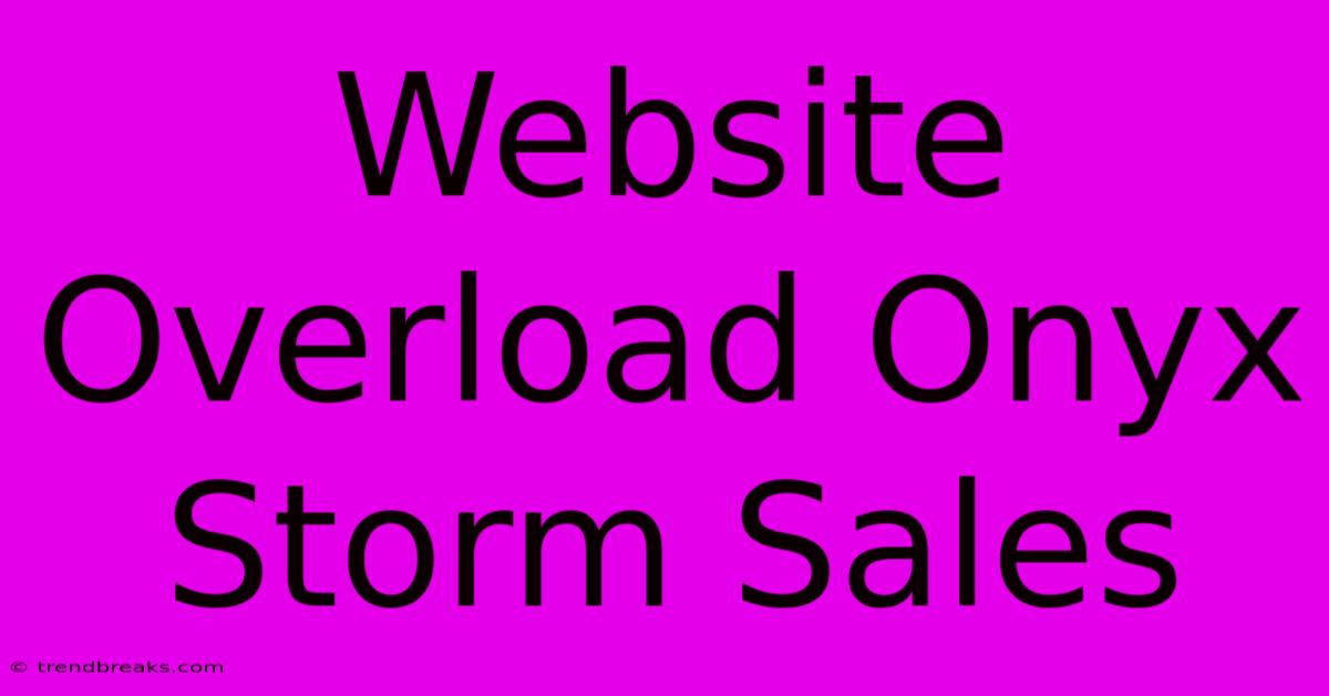 Website Overload Onyx Storm Sales