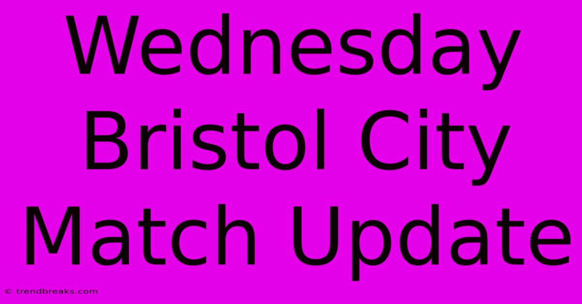 Wednesday Bristol City Match Update