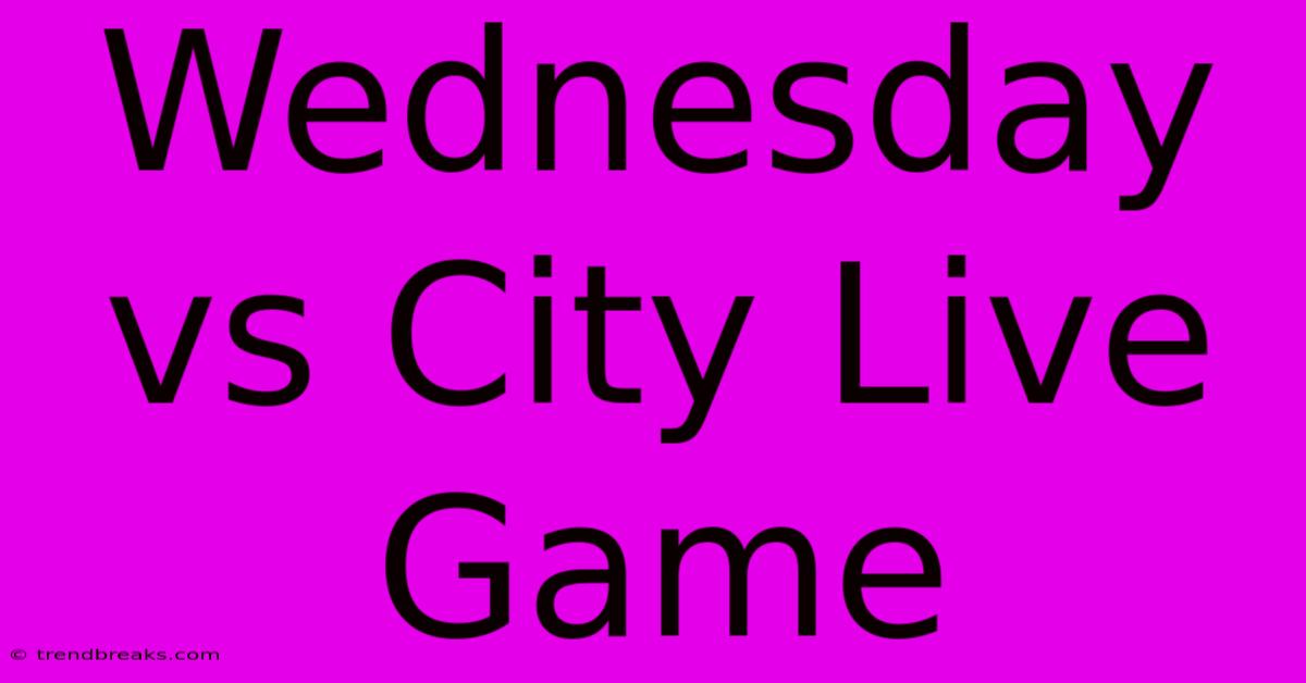 Wednesday Vs City Live Game