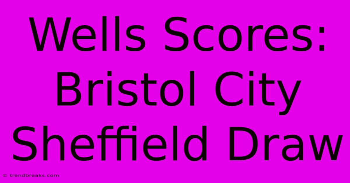 Wells Scores: Bristol City Sheffield Draw