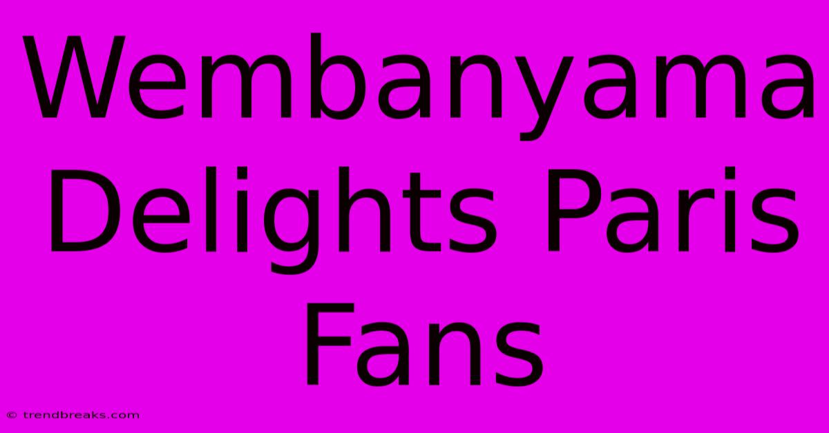 Wembanyama Delights Paris Fans