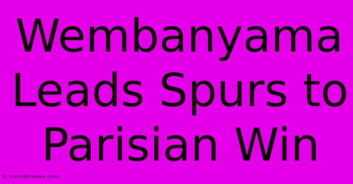 Wembanyama Leads Spurs To Parisian Win