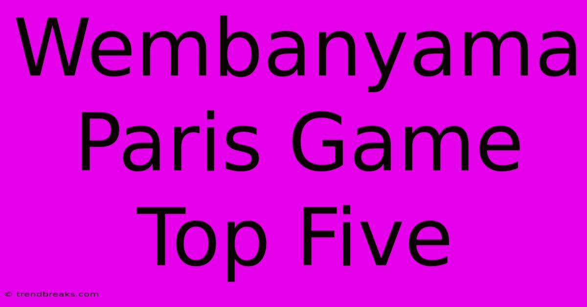 Wembanyama Paris Game Top Five