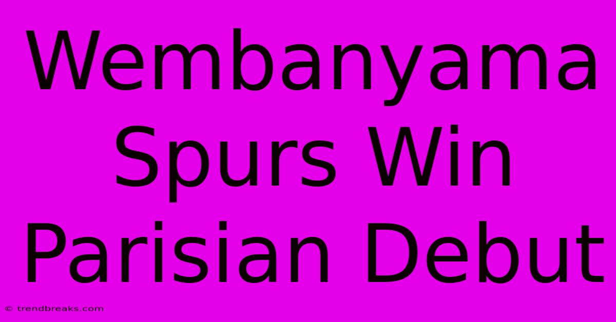 Wembanyama Spurs Win Parisian Debut