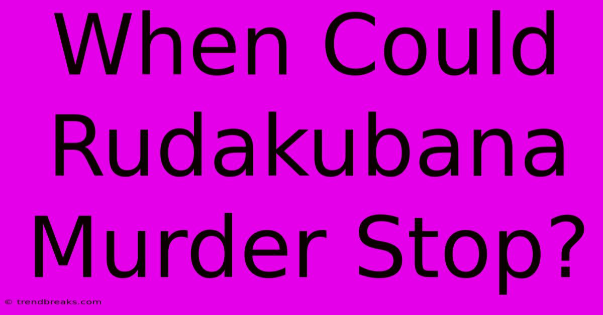 When Could Rudakubana Murder Stop?