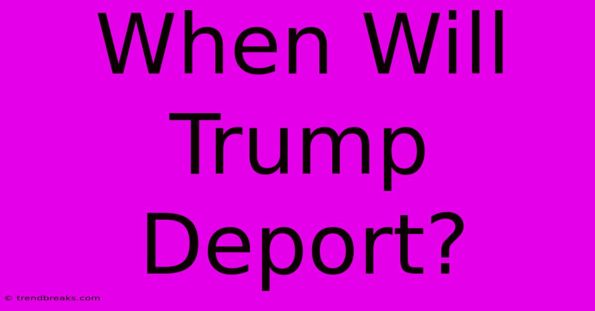 When Will Trump Deport?