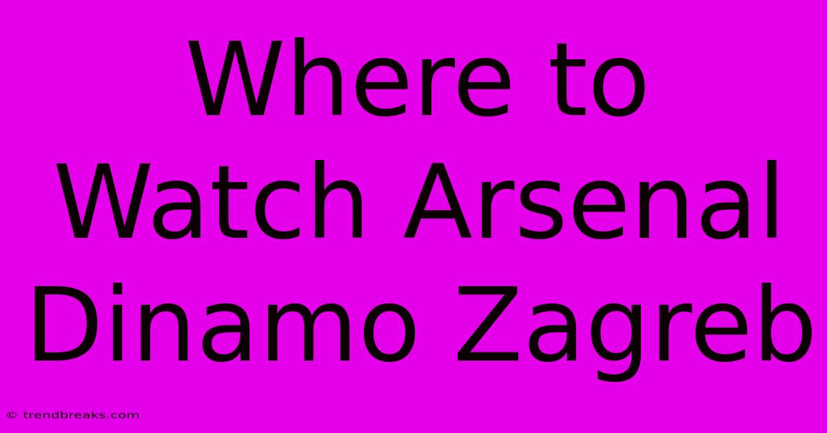 Where To Watch Arsenal Dinamo Zagreb