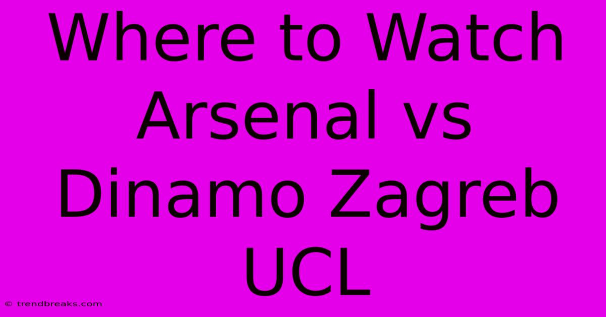 Where To Watch Arsenal Vs Dinamo Zagreb UCL