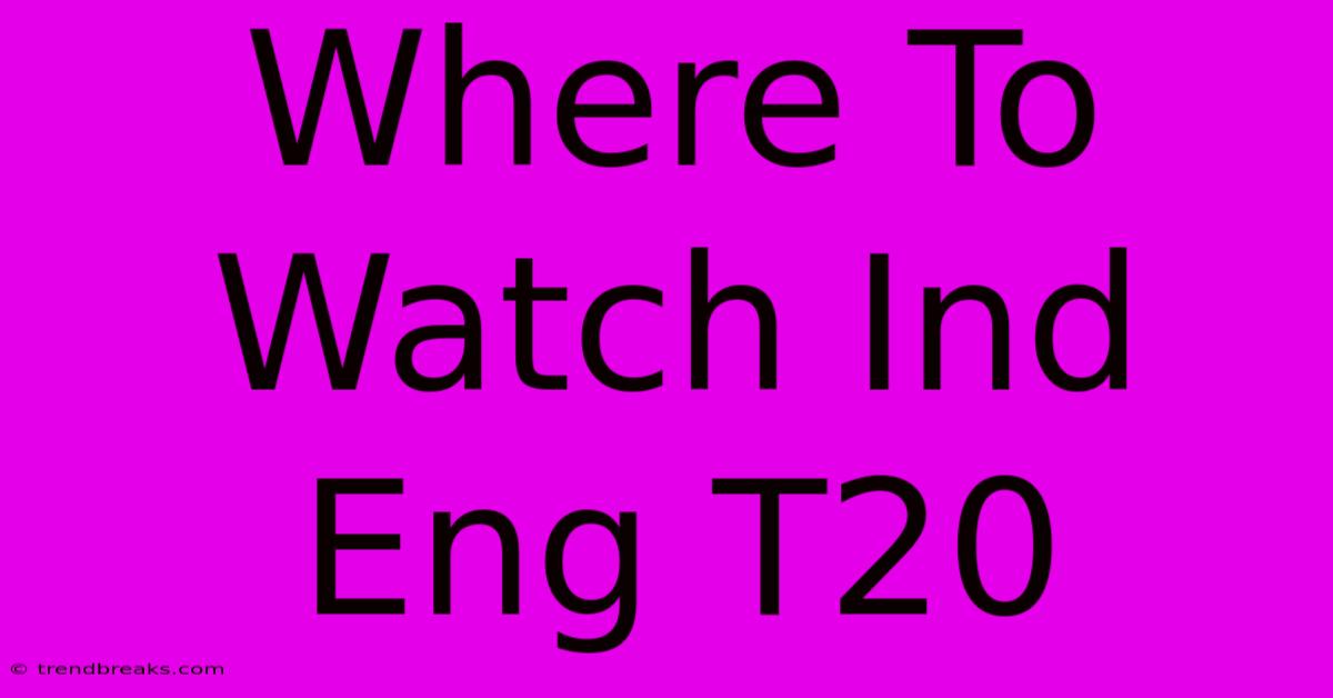 Where To Watch Ind Eng T20