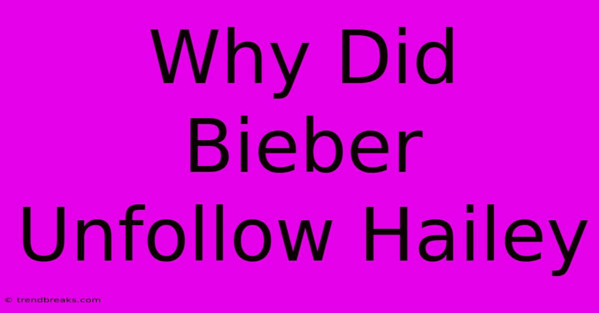 Why Did Bieber Unfollow Hailey