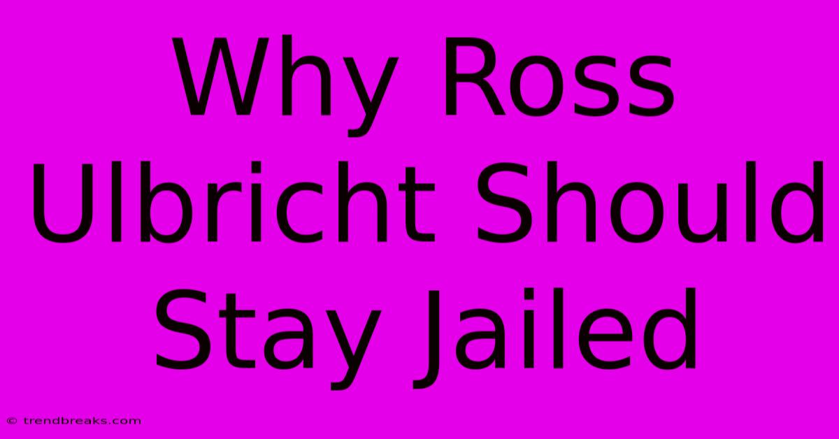 Why Ross Ulbricht Should Stay Jailed