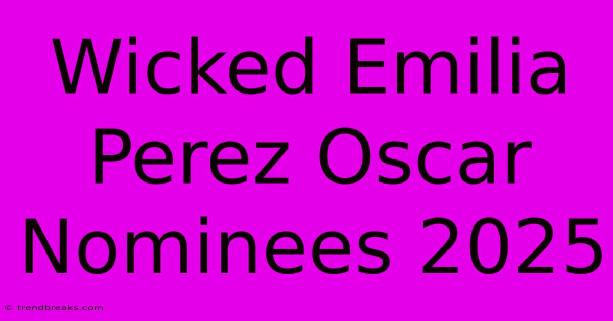 Wicked Emilia Perez Oscar Nominees 2025