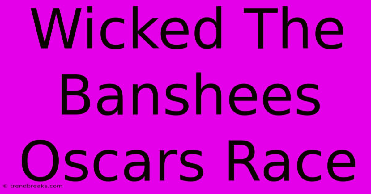 Wicked The Banshees Oscars Race