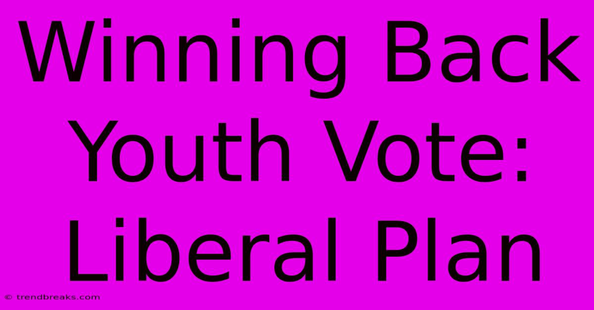 Winning Back Youth Vote: Liberal Plan