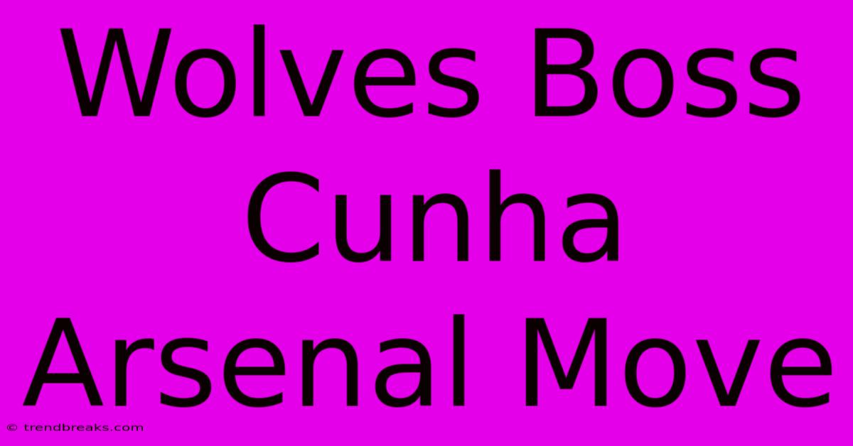 Wolves Boss Cunha Arsenal Move