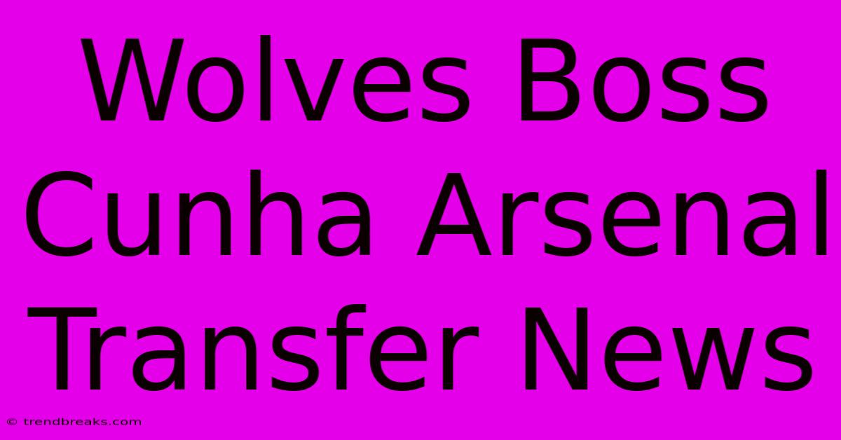 Wolves Boss Cunha Arsenal Transfer News