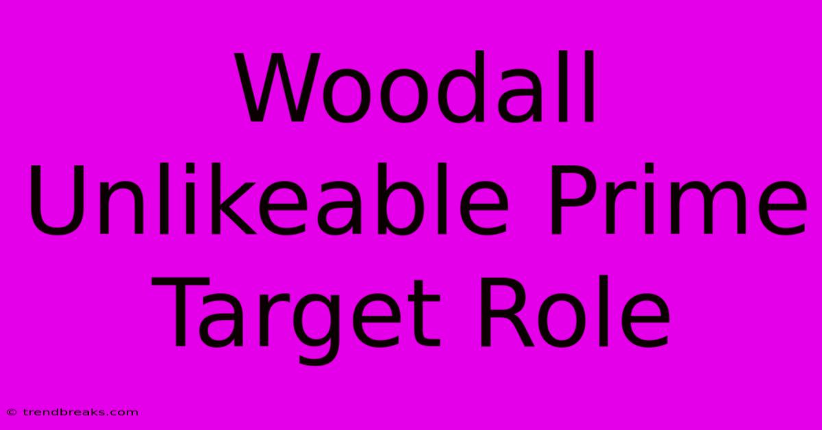 Woodall Unlikeable Prime Target Role