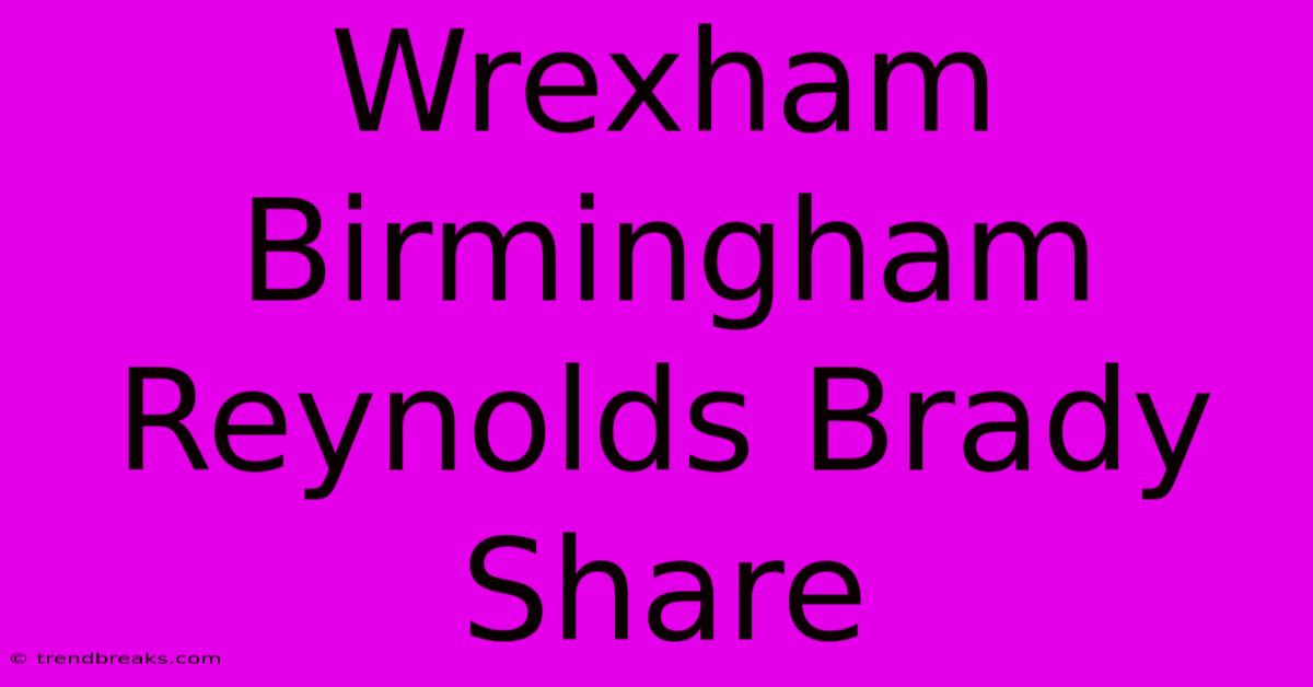 Wrexham Birmingham Reynolds Brady Share