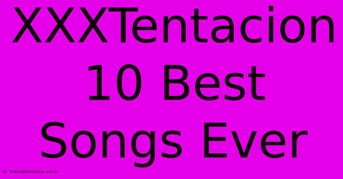 XXXTentacion 10 Best Songs Ever