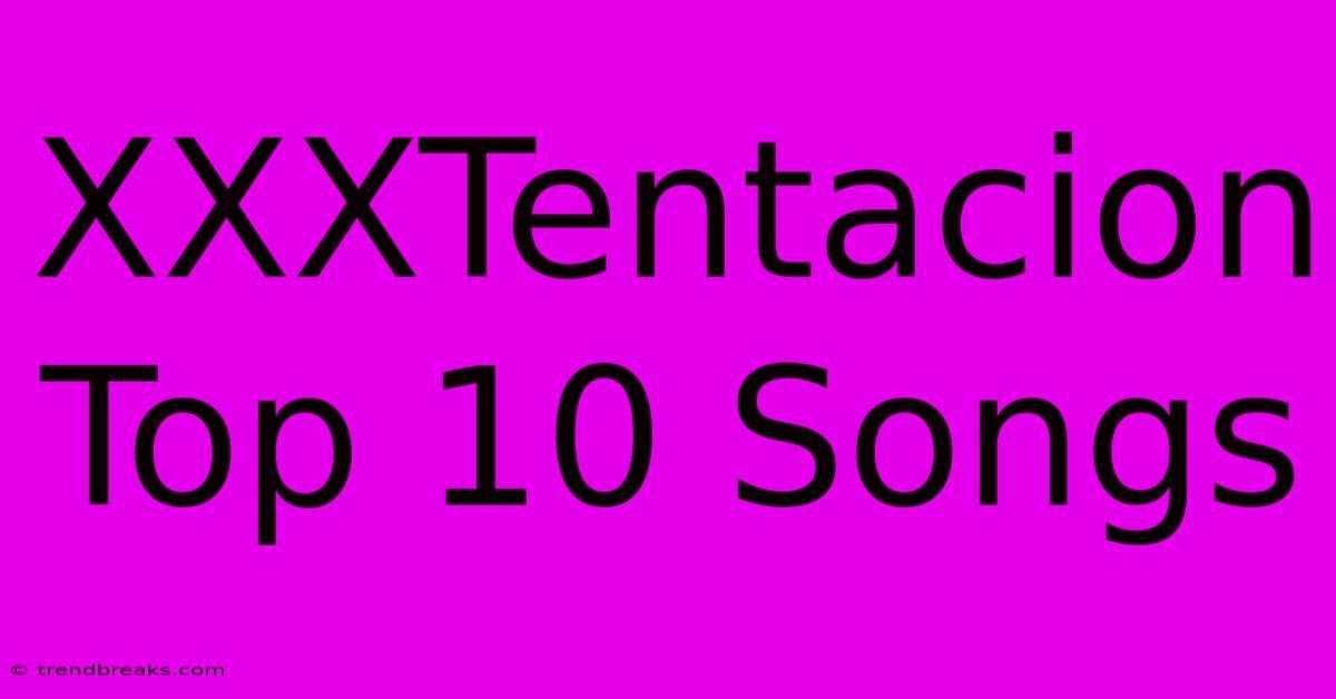 XXXTentacion Top 10 Songs