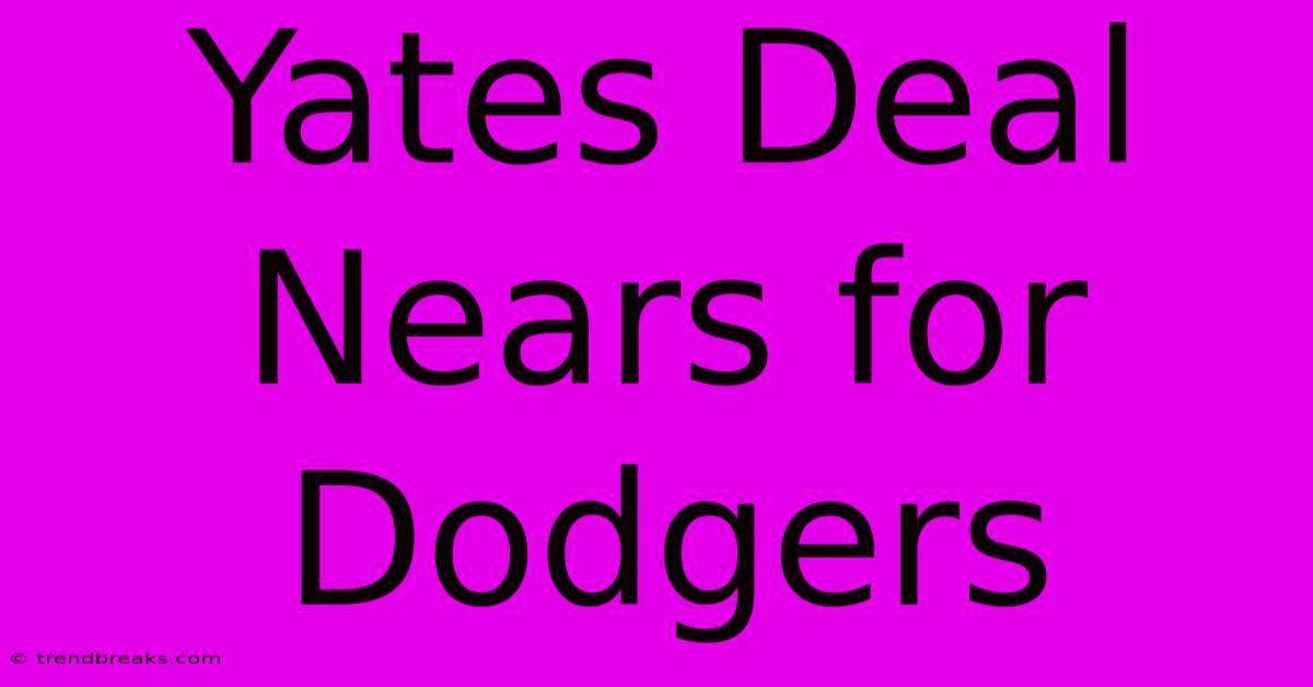 Yates Deal Nears For Dodgers