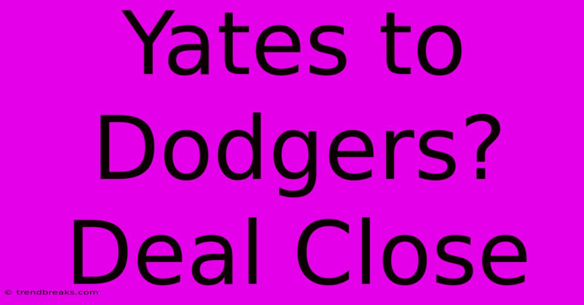 Yates To Dodgers? Deal Close