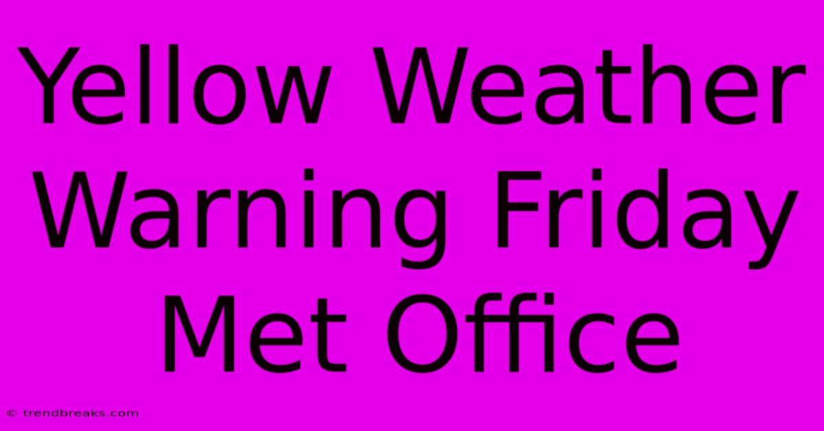 Yellow Weather Warning Friday Met Office