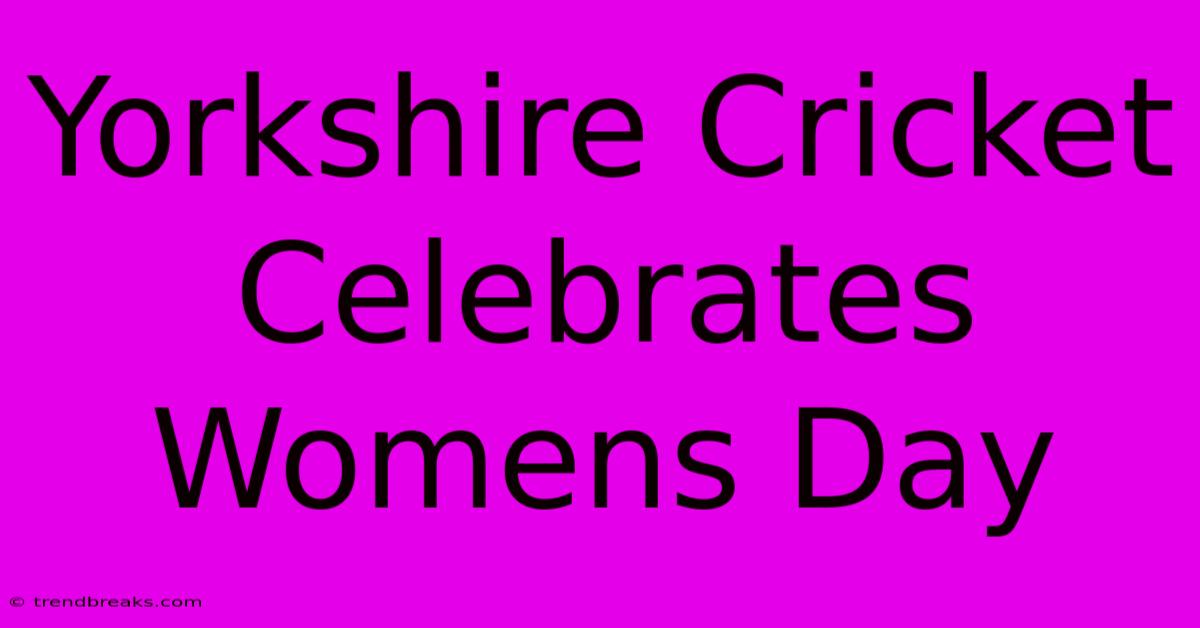 Yorkshire Cricket Celebrates Womens Day