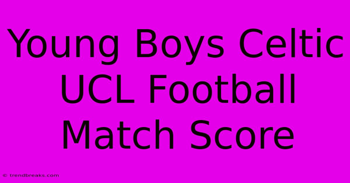 Young Boys Celtic UCL Football Match Score