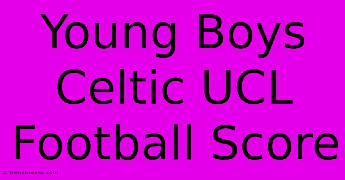 Young Boys Celtic UCL Football Score